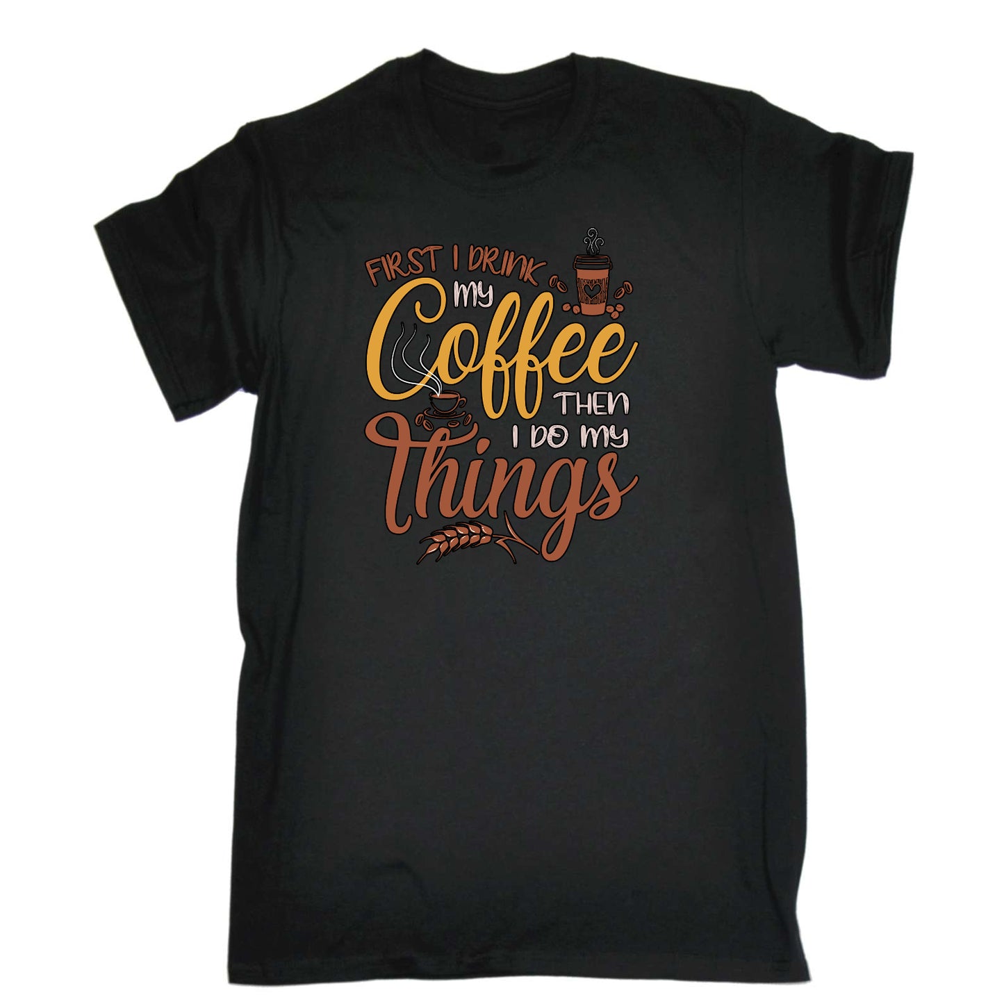 First I Drink My Coffee Then I Do My Things - Mens Funny T-Shirt Tshirts