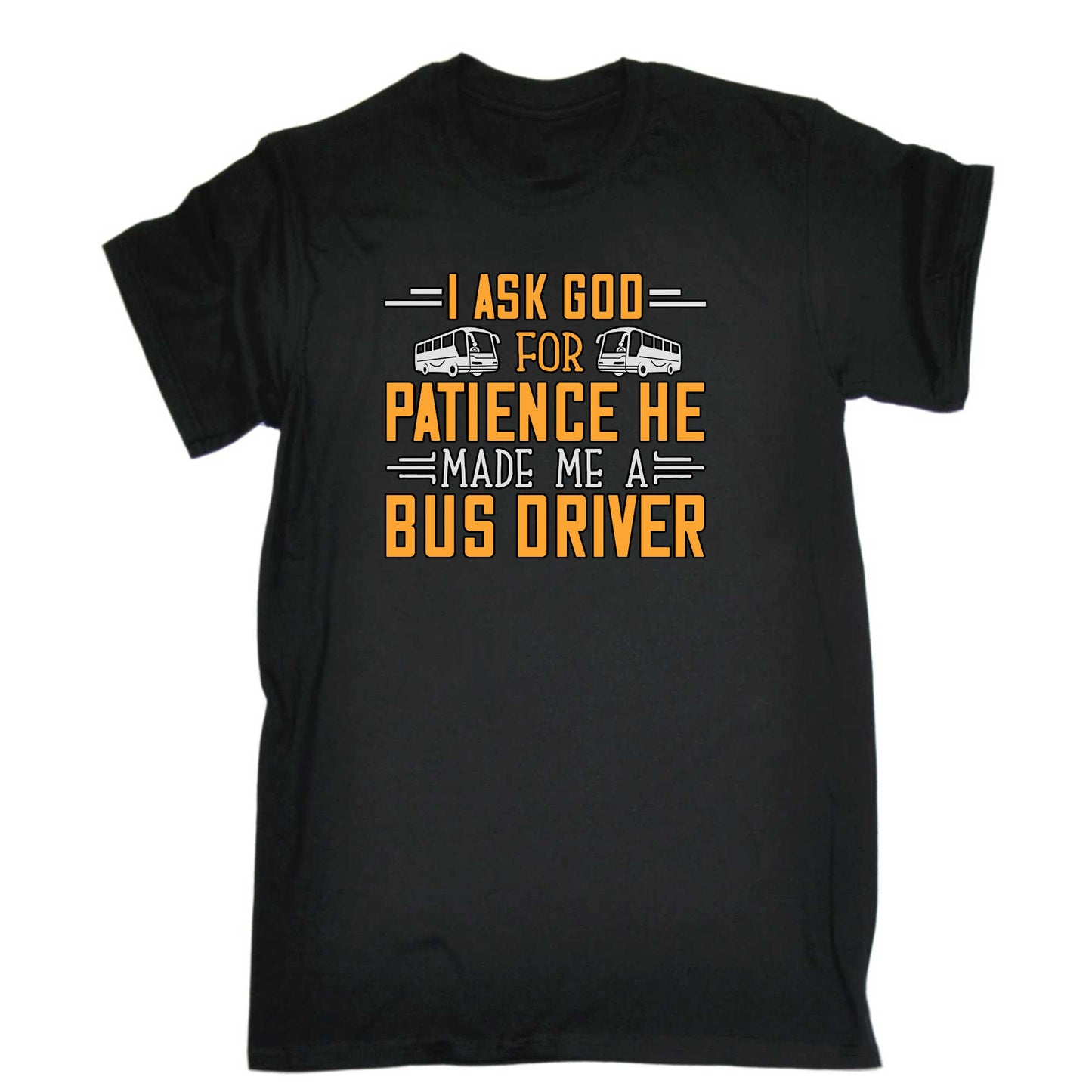 I Ask God For Patience He Made Me A Bus Driver - Mens 123t Funny T-Shirt Tshirts