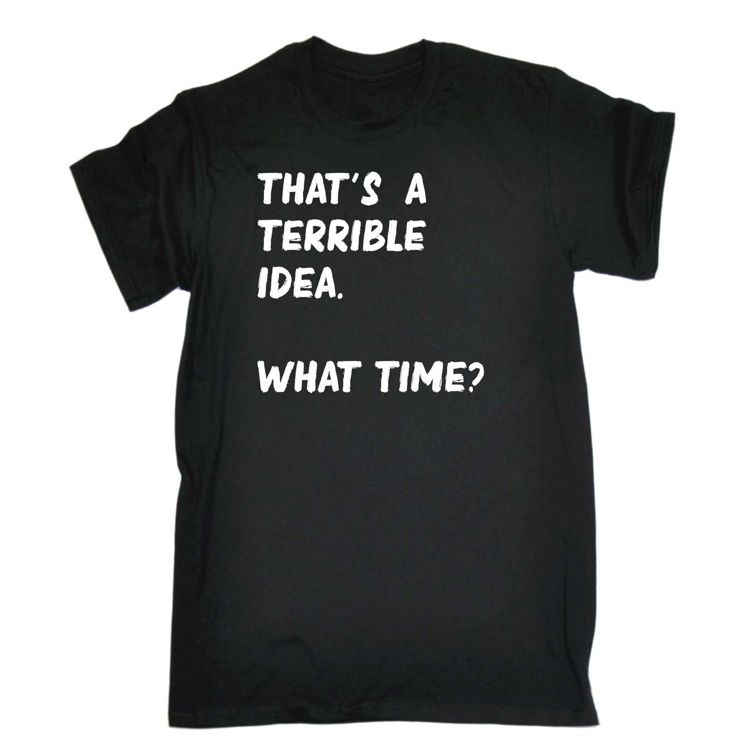 Thats A Terrible Idea What Time Text - Mens 123t Funny T-Shirt Tshirts