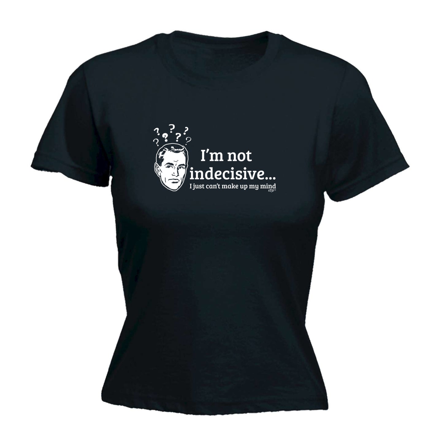 Im Not Indecisive - Funny Womens T-Shirt Tshirt