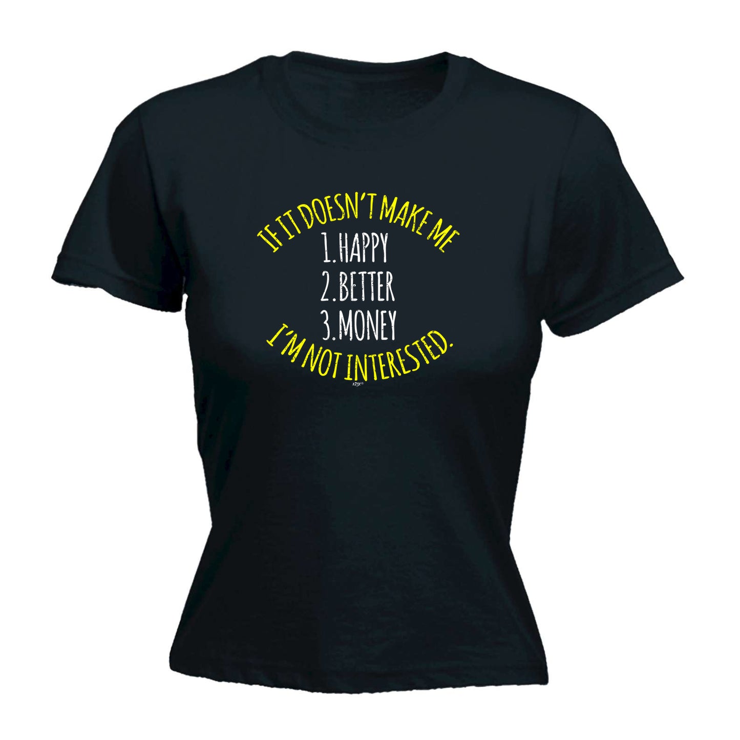 If It Doesnt Make Me Happy Money Better Im Not Interested - Funny Womens T-Shirt Tshirt
