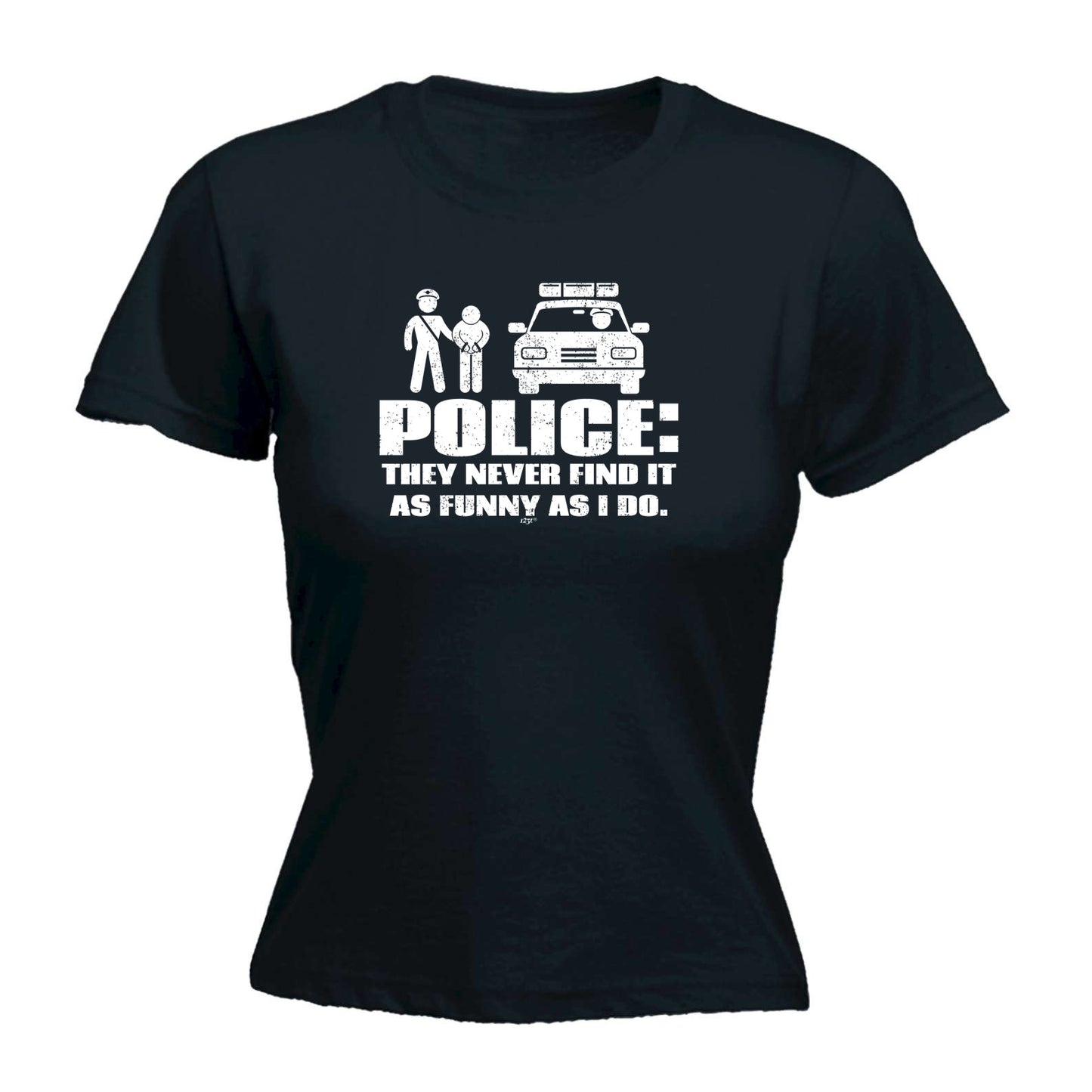 Police They Never Find It As Funny As Do - Funny Womens T-Shirt Tshirt