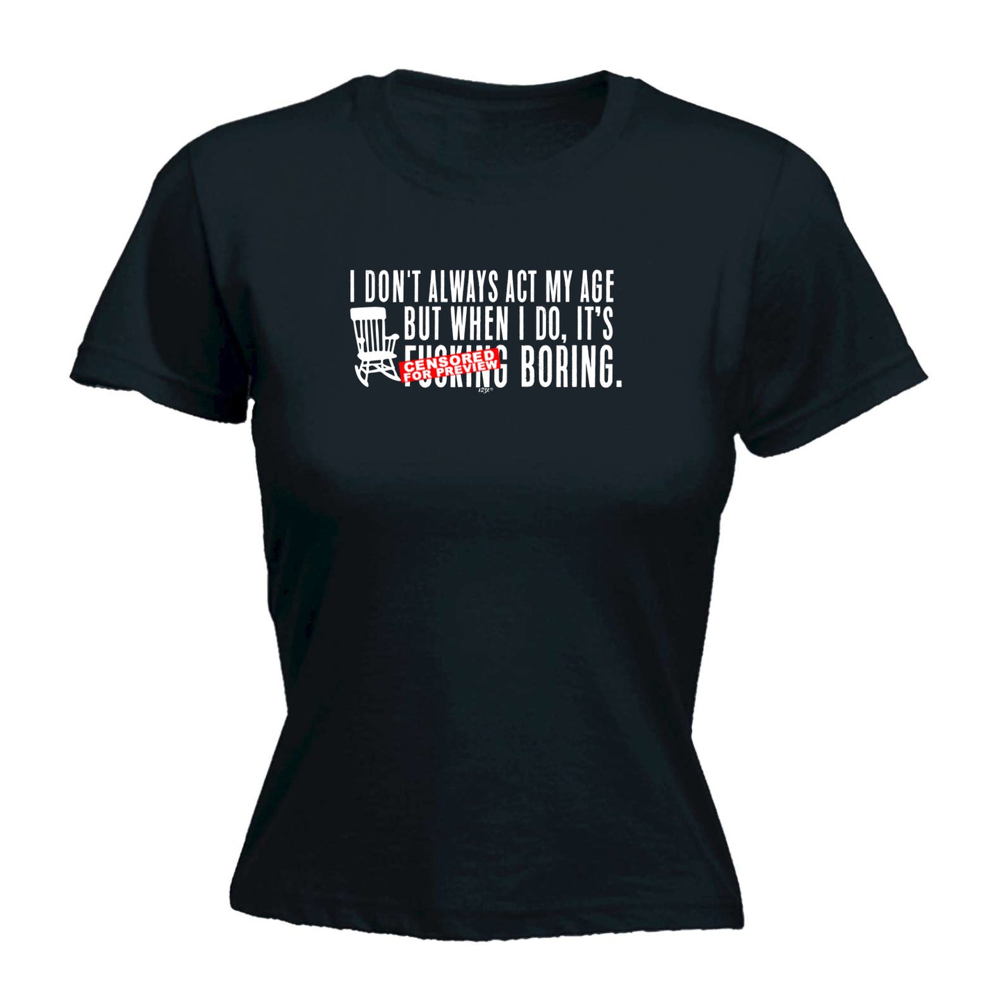 Dont Always Act My Age Its F King Boring - Funny Womens T-Shirt Tshirt