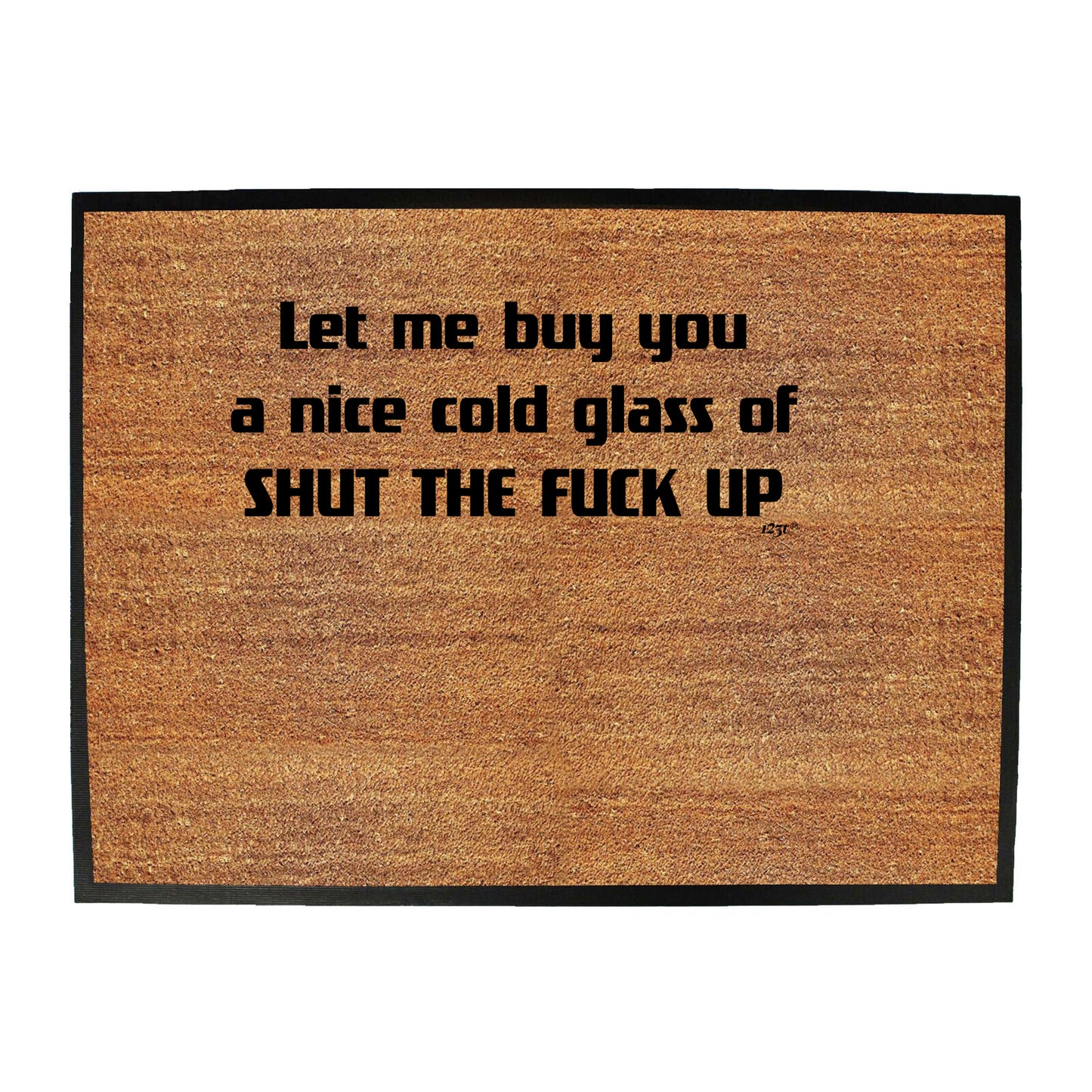 Let Me Buy You A Nice Cold Glass Of Shut The F Kup - Funny Novelty Doormat