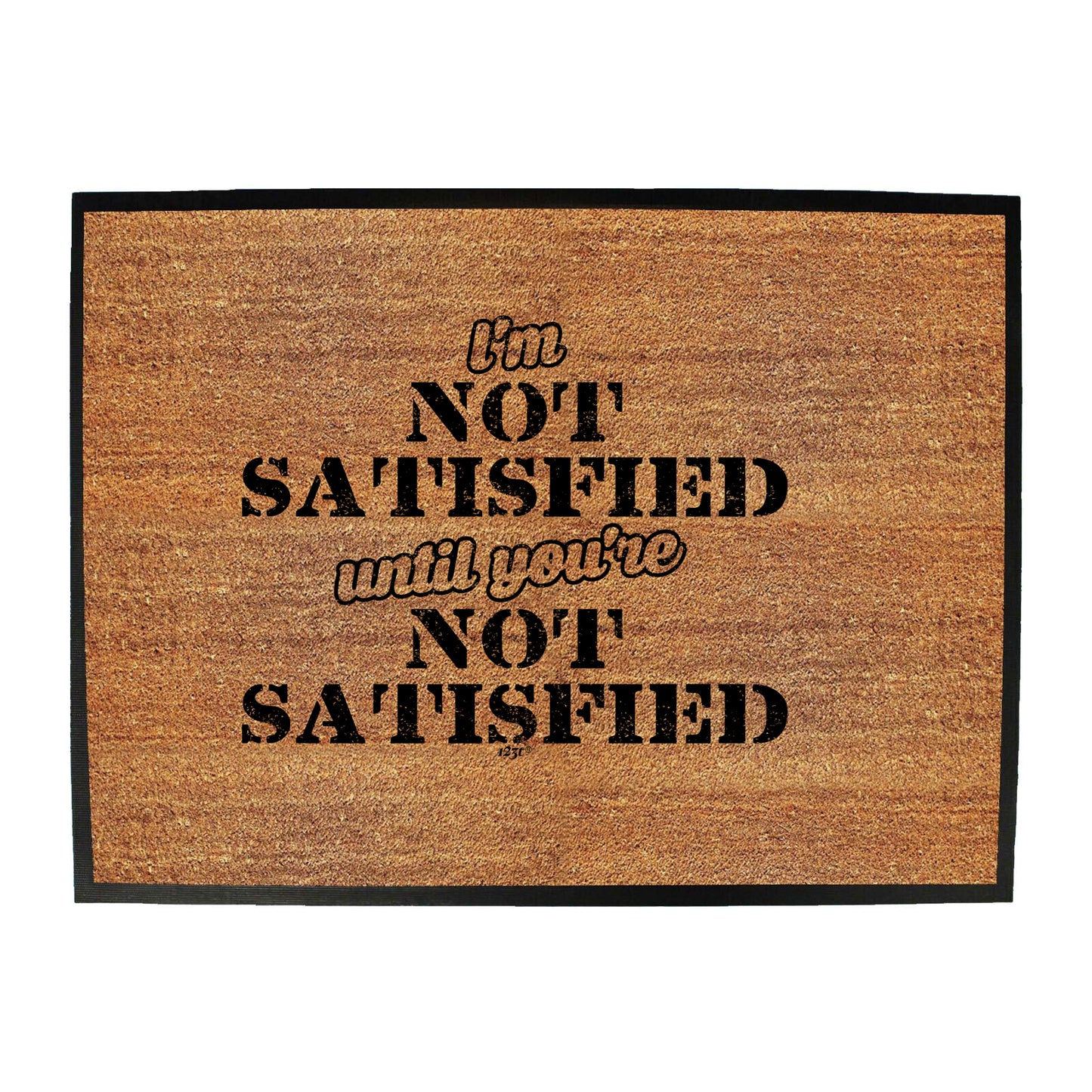Im Not Satisfied Until Youre - Funny Novelty Doormat