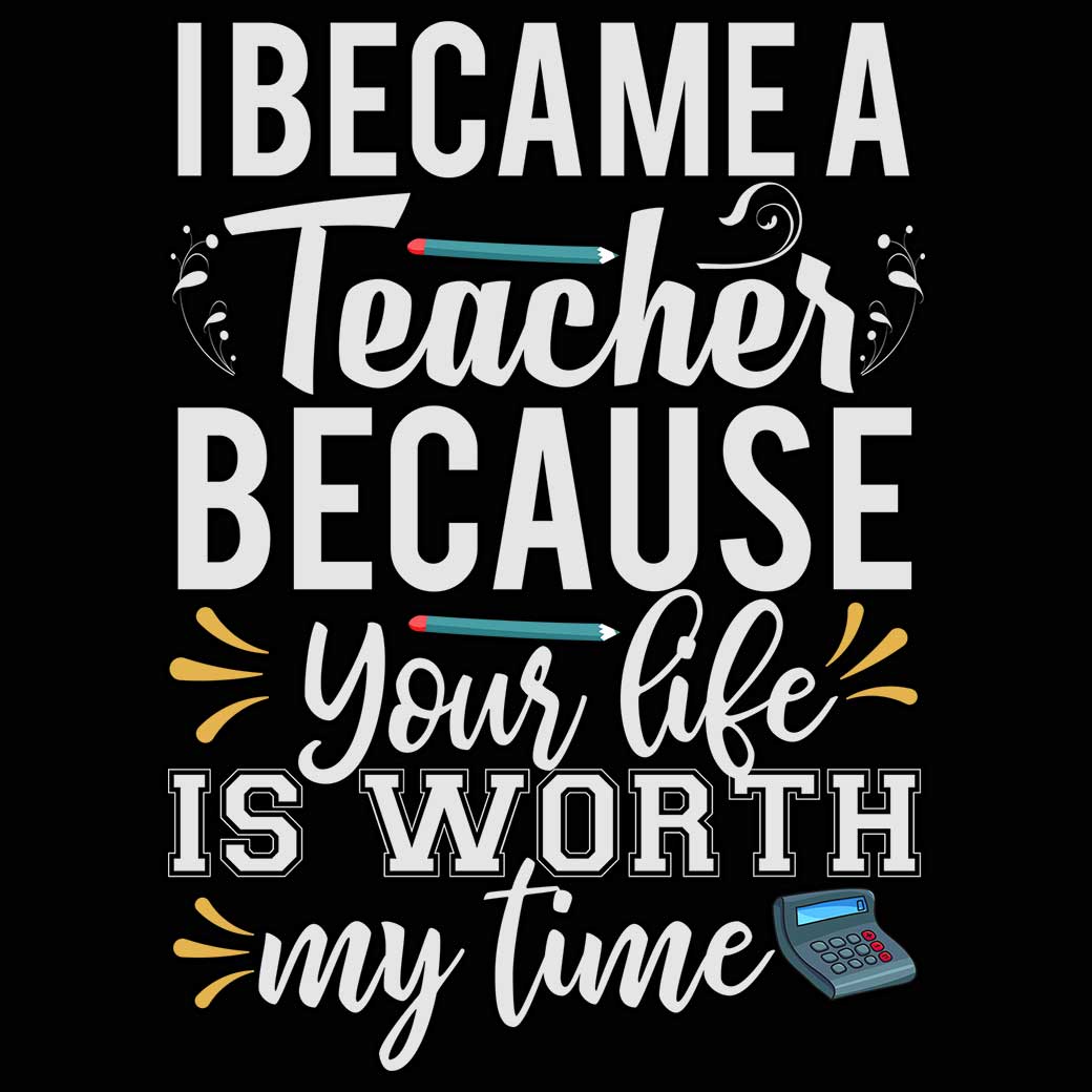 I Became A Teacher Because Your Life - Mens 123t Funny T-Shirt Tshirts