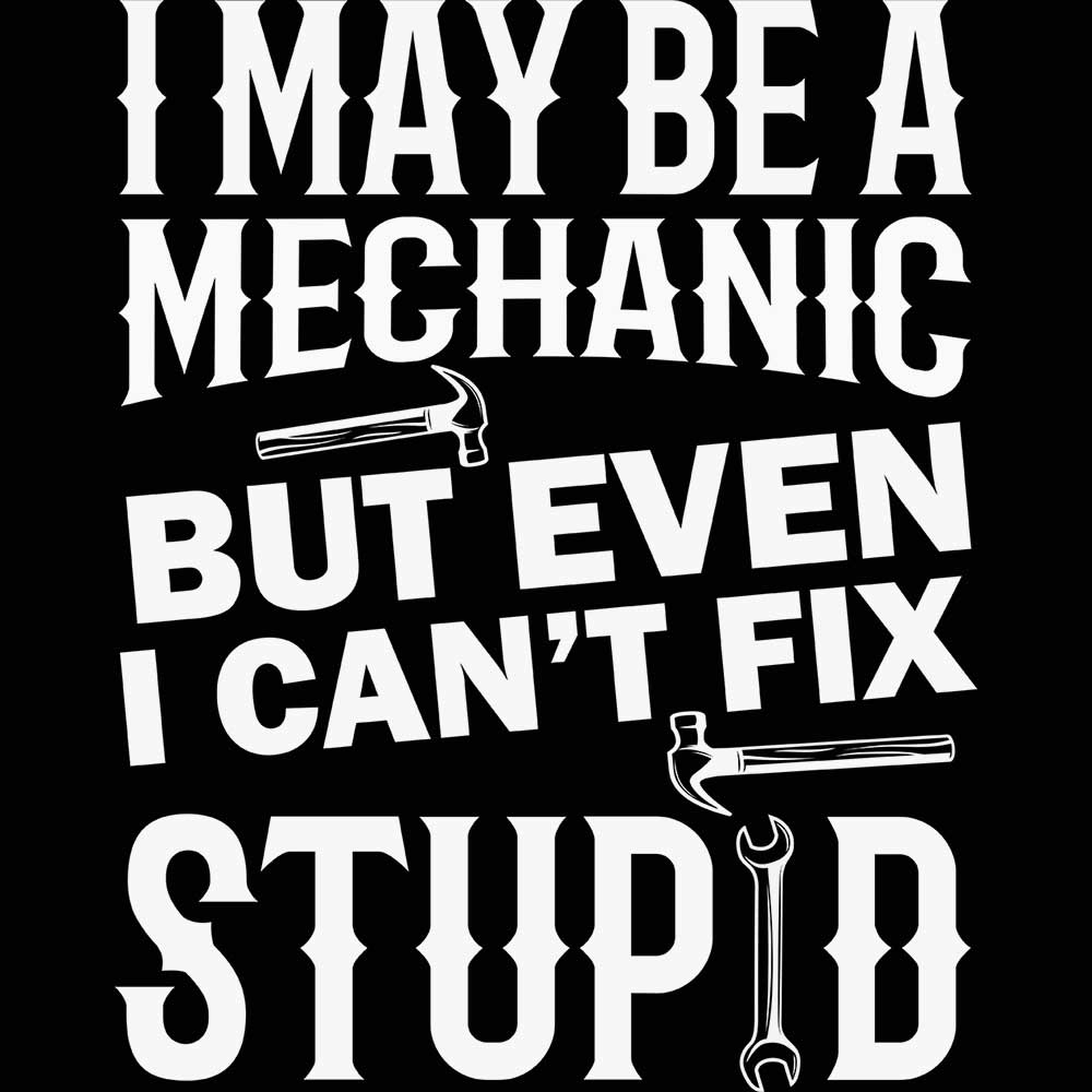 I May Be Mechanic But Even I Cant Fix Stupid - Mens 123t Funny T-Shirt Tshirts