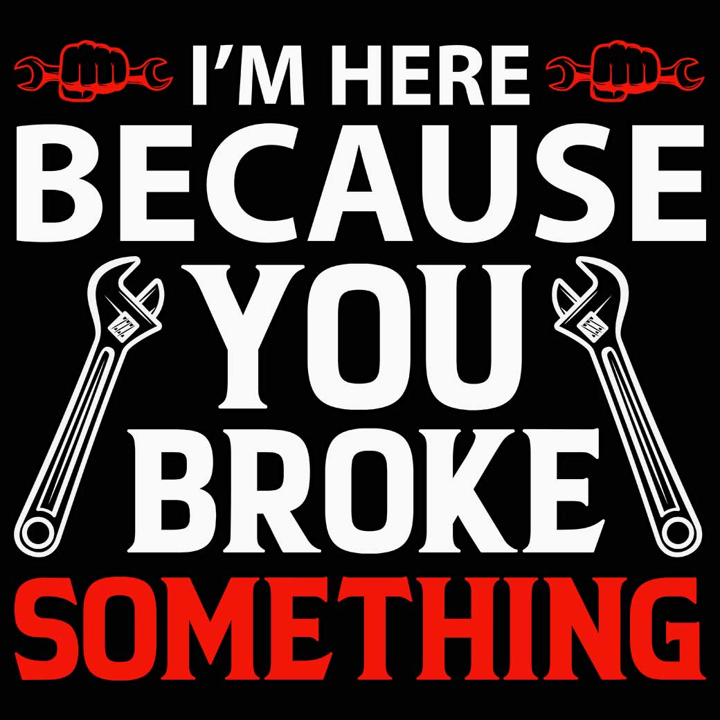 Im Here Because You Broke Something Mechanic V2 Colour - Mens 123t Funny T-Shirt Tshirts