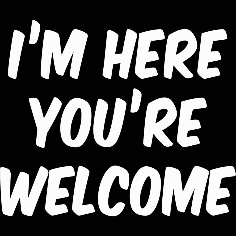 Im Here Youre Welcome Your - Mens 123t Funny T-Shirt Tshirts