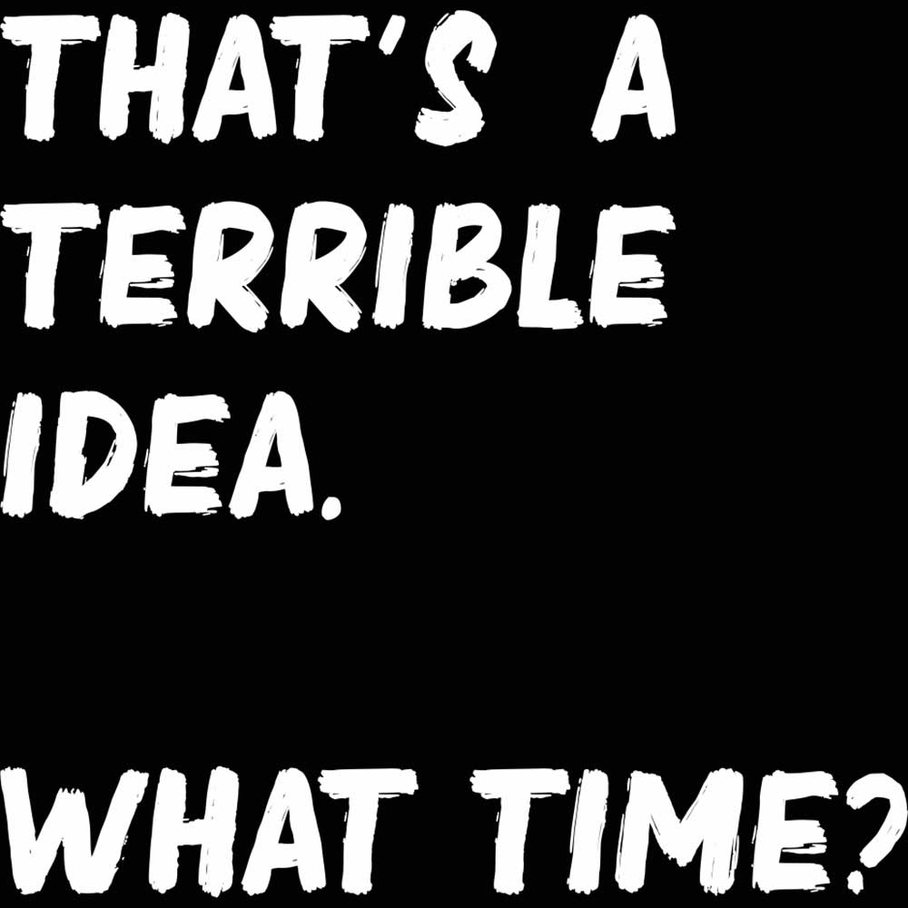 Thats A Terrible Idea What Time Text - Mens 123t Funny T-Shirt Tshirts