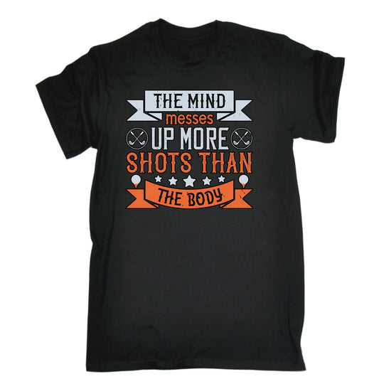 Golf The Mind Messes Up More Shots Than The Body - Mens Funny T-Shirt Tshirts