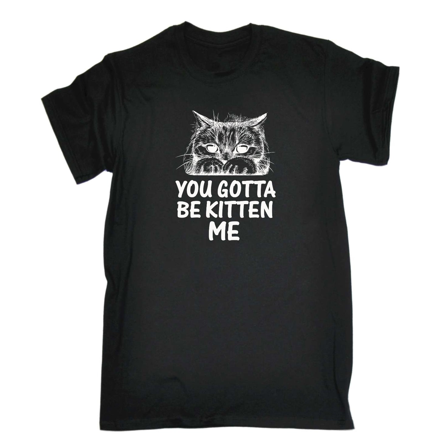 You Gotta Be Kitten Me Cat Kitten Pussy Cats - Mens Funny T-Shirt Tshirts