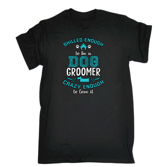 Skilled Enough To Be A Dog Groomer Dogs Pet Animal - Mens Funny T-Shirt Tshirts