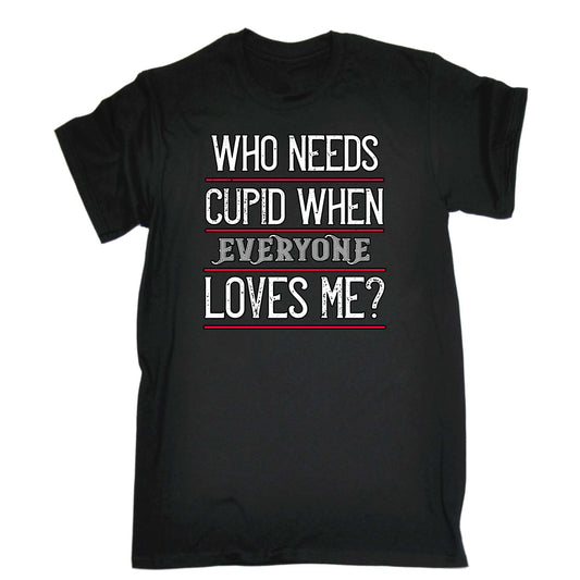 Who Needs Cupid When Everyone Loves Me Valentine - Mens Funny T-Shirt Tshirts