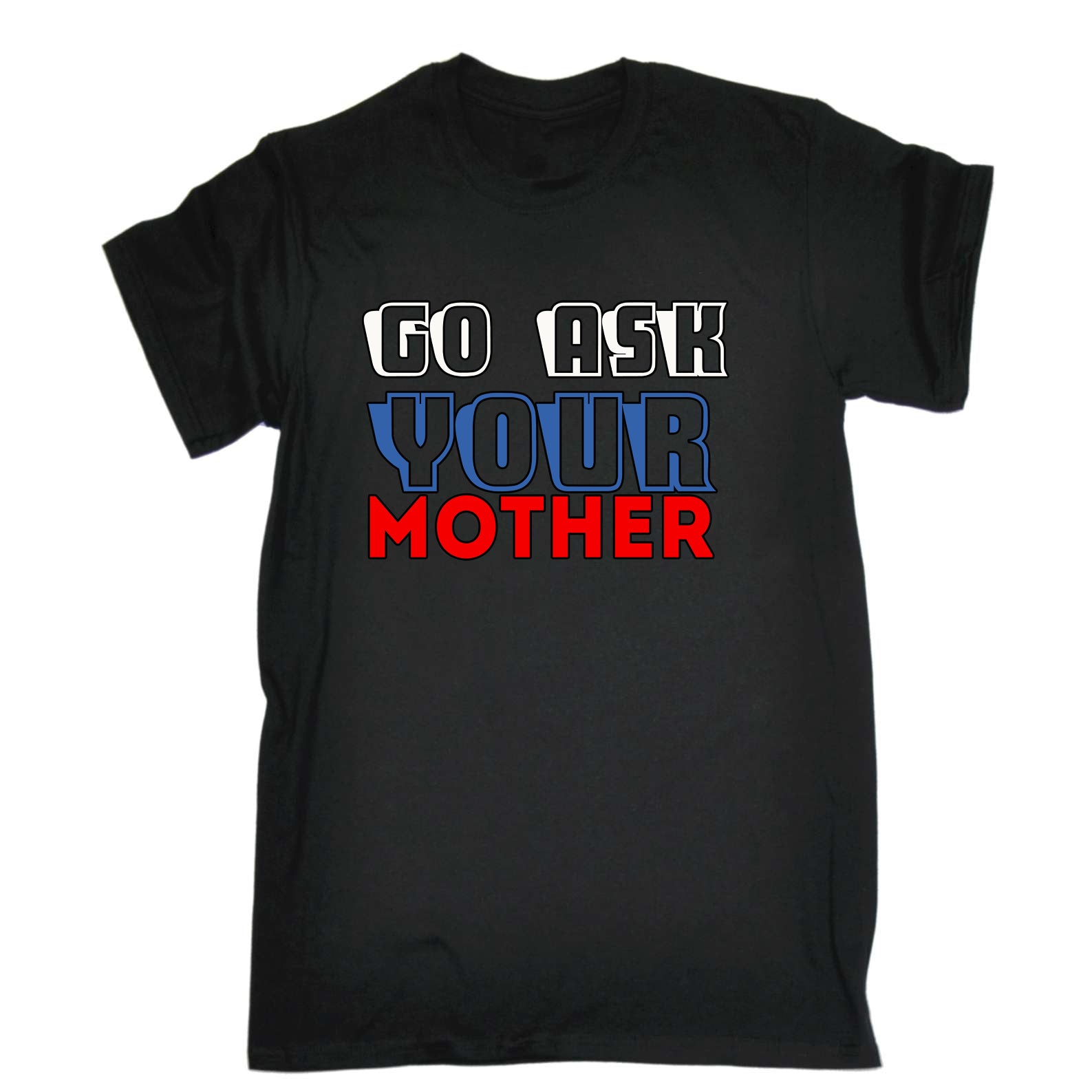 Go Ask You Mother Mum Dad Father - Mens Funny T-Shirt Tshirts