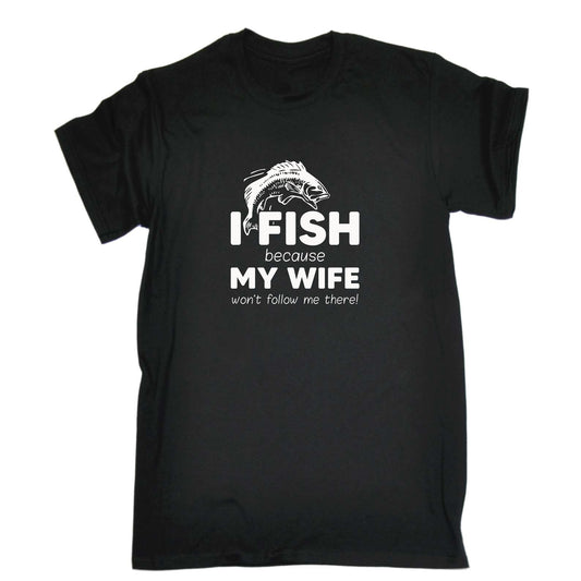 Fishing I Fish Because Because My Wife Wont Follow Me - Mens Funny T-Shirt Tshirts