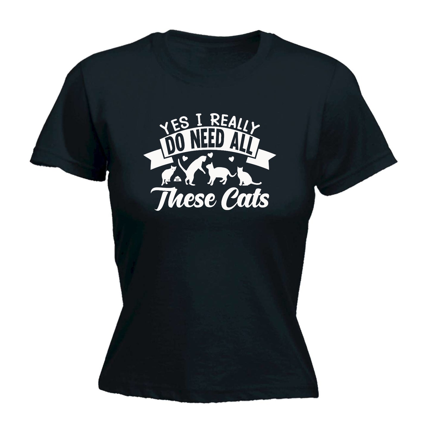 Yes I Really Do Need All These Cats Kitten Pussy Cat - Funny Womens T-Shirt Tshirt