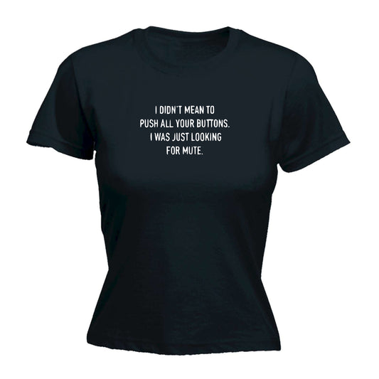 I Didnt Mean To Push Your Buttons Looking For Mute - Funny Womens T-Shirt Tshirt