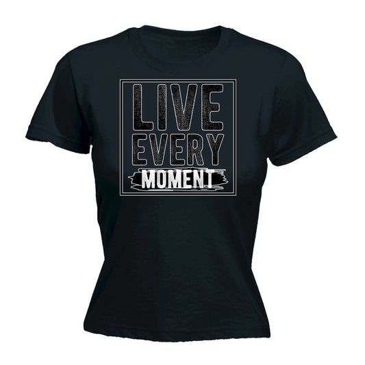Live Every Moment Motivation - Funny Womens T-Shirt Tshirt