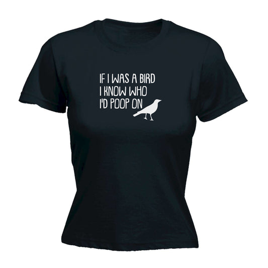 If I Was A Bird Id Poop On - Funny Womens T-Shirt Tshirt