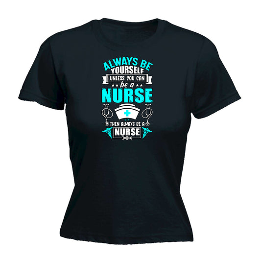 Always Be Yourself Unless You Can Be A Nurse - Funny Womens T-Shirt Tshirt