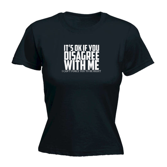 If You Disagree I Cant Force You To Be Right - Funny Womens T-Shirt Tshirt