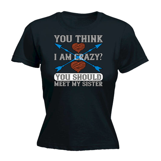 You Think I Am Crazy You Should Meet My Sister - Funny Womens T-Shirt Tshirt