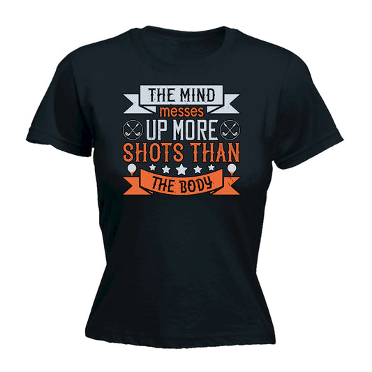 Golf The Mind Messes Up More Shots Than The Body - Funny Womens T-Shirt Tshirt