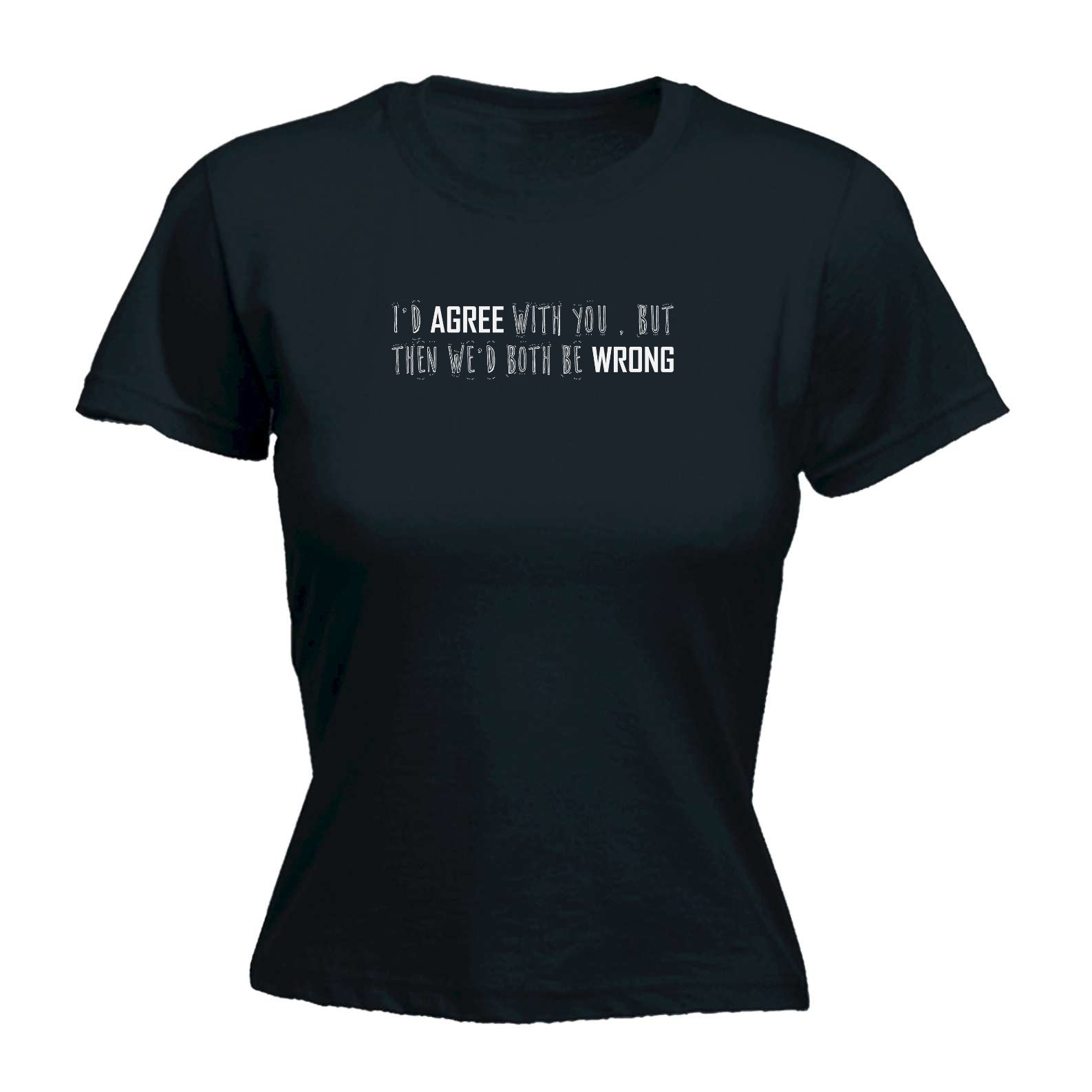 Id Agree With You But Then We Would Both Be Wrong - Funny Womens T-Shirt Tshirt