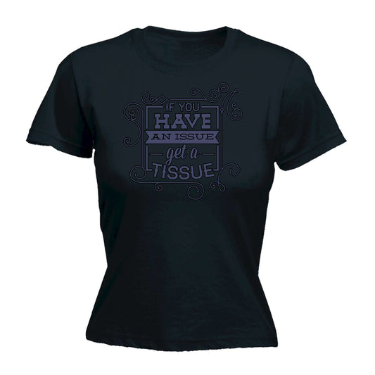 Have An Issue Get A Tissue - Funny Womens T-Shirt Tshirt