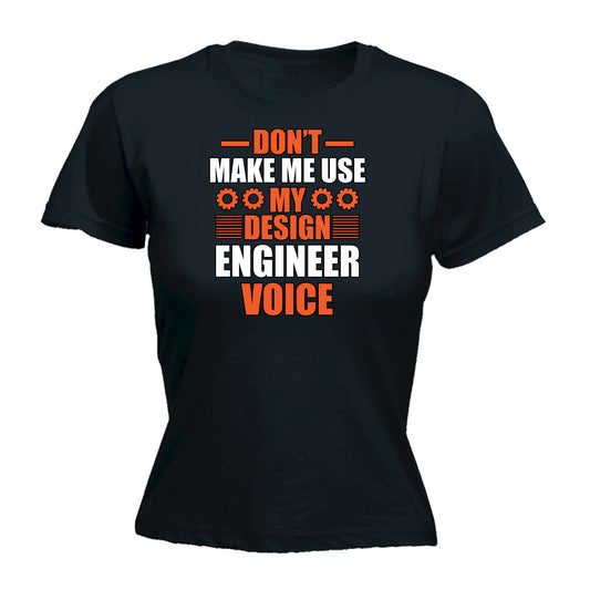 Dont Make Me Use My Design Engineering Voice - Funny Womens T-Shirt Tshirt