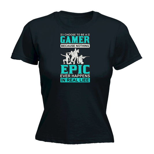 Choose To Be A Gamer Nothing Epic Happen In Real Life - Funny Womens T-Shirt Tshirt