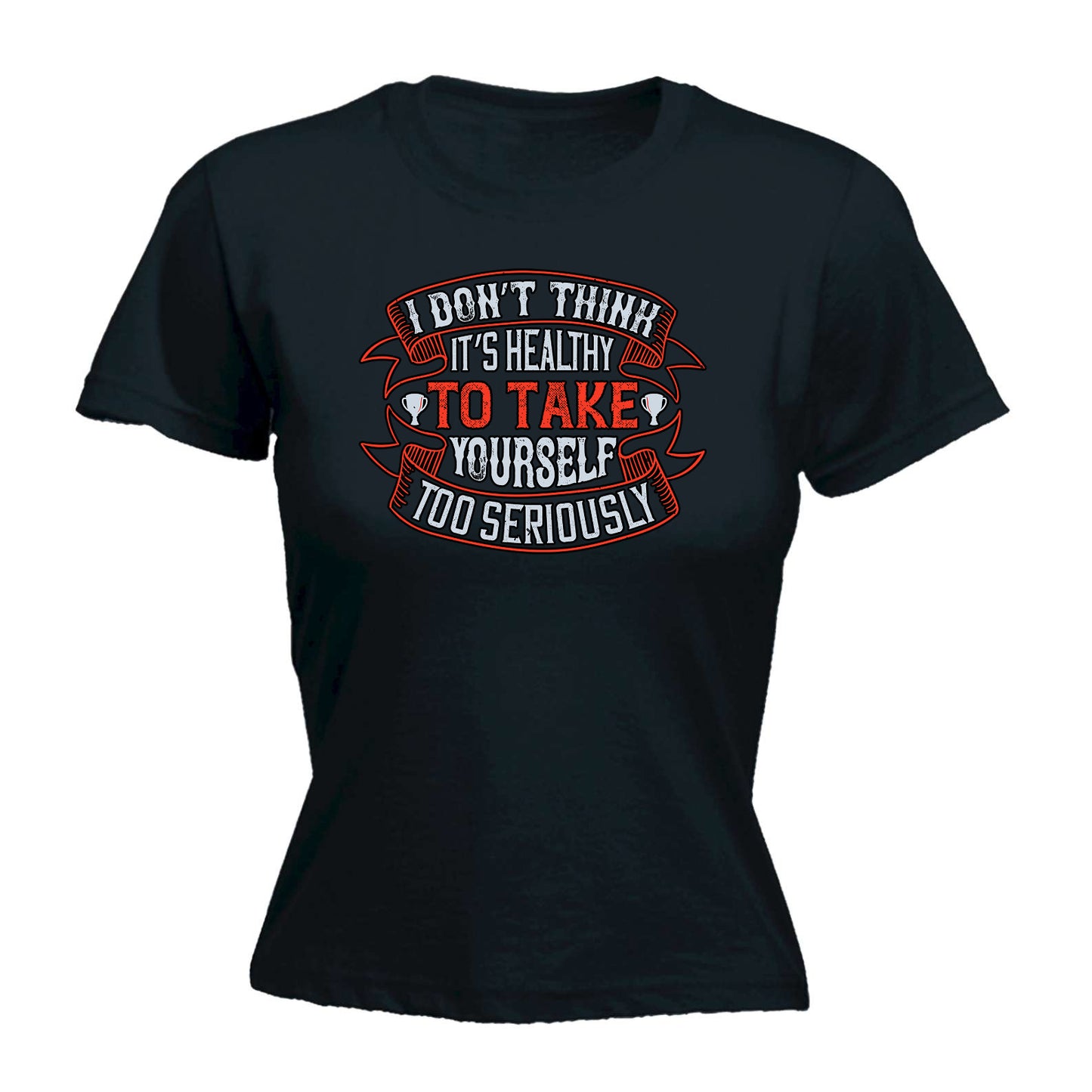 I Dont Think Its Healthy To Take Yourself Too Seriously - Funny Womens T-Shirt Tshirt