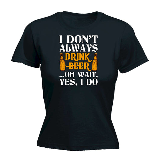 Dont Always Drink Beer Oh Wait Alcohol - Funny Womens T-Shirt Tshirt