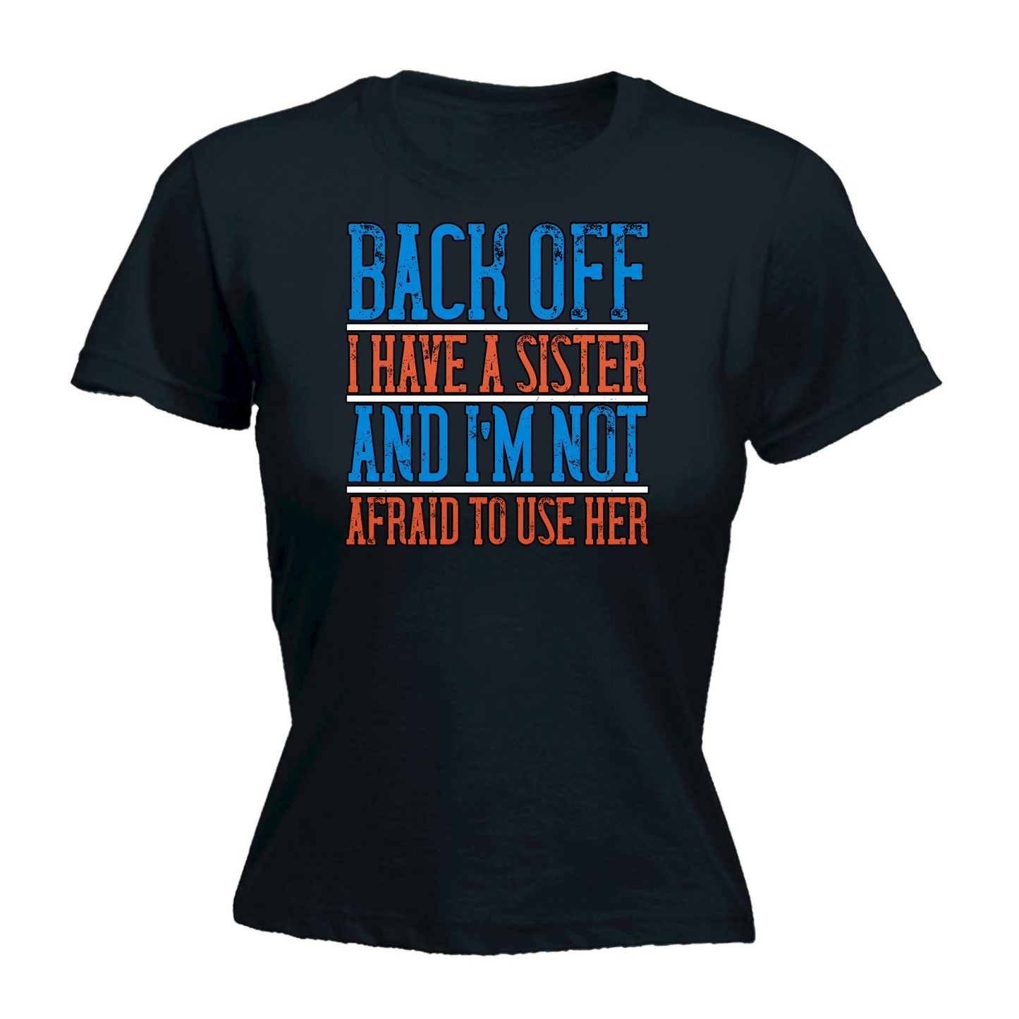 Back Off. I Have A Sister And Im Not Afraid To Use Her - Funny Womens T-Shirt Tshirt