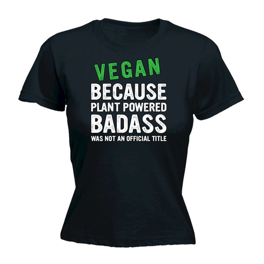 Vegan Because Plant Powered Badass Not A Title Food - Funny Womens T-Shirt Tshirt