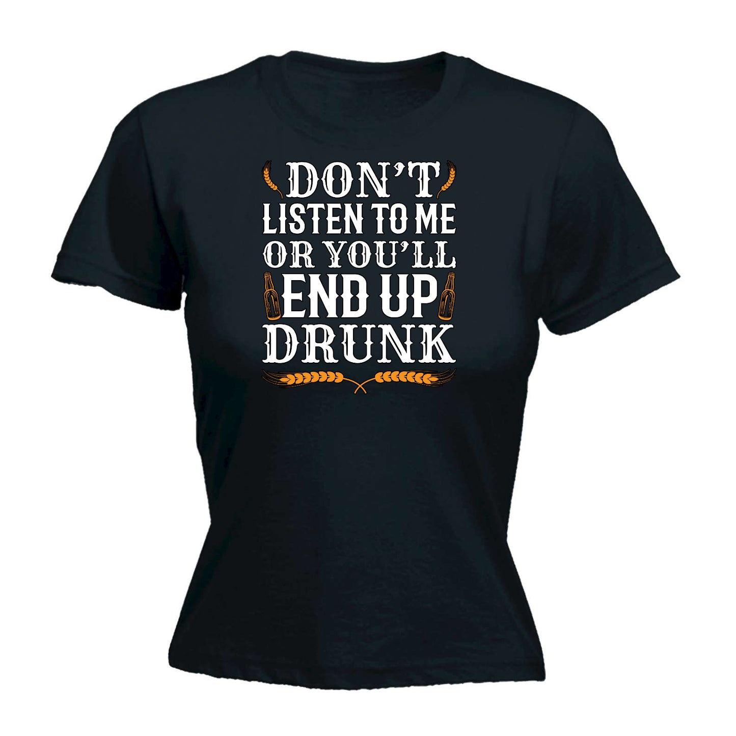 Dont Listen To Me End Up Drunk Beer Alcohol - Funny Womens T-Shirt Tshirt