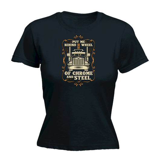 Put Me Behind The Wheel Of Chrome And Steel Truck - Funny Womens T-Shirt Tshirt