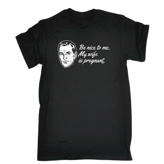 Be Nice To Me My Wife Is Pregnant - Mens Funny T-Shirt Tshirts