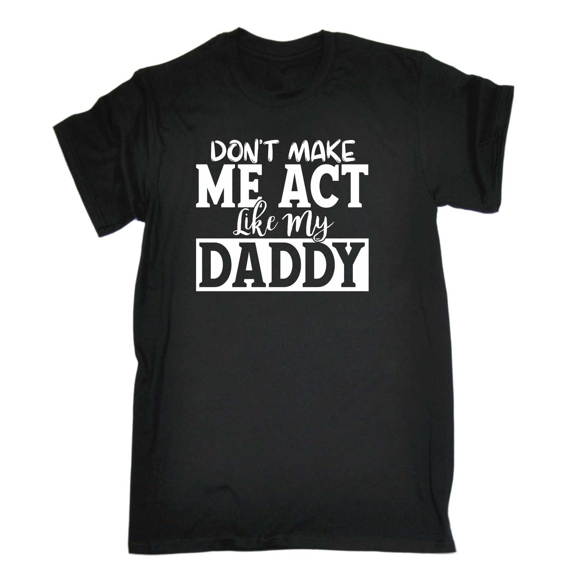 Dont Make Me Act Like My Daddy - Mens 123t Funny T-Shirt Tshirts