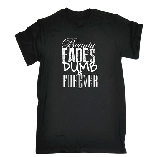 Beauty Fades Dumb Is Forever - Mens Funny T-Shirt Tshirts