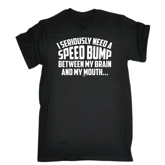 Seriously Need A Speed Bump Between My Brain And My Mouth - Mens Funny T-Shirt Tshirts