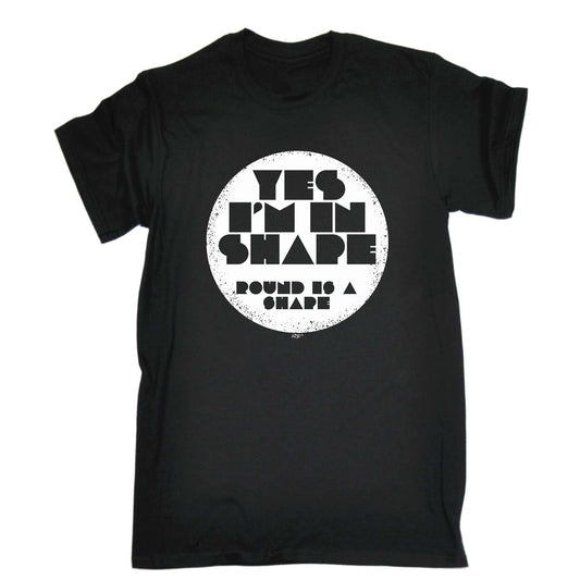 Yes Im In Shape - Mens Funny T-Shirt Tshirts