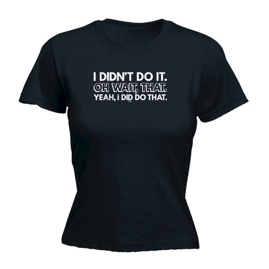 Didnt Do It Oh Wait That Yeah Did That - Funny Womens T-Shirt Tshirt