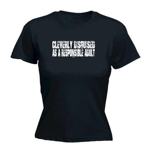 Cleverly Disguised As A Responsible Adult - Funny Womens T-Shirt Tshirt