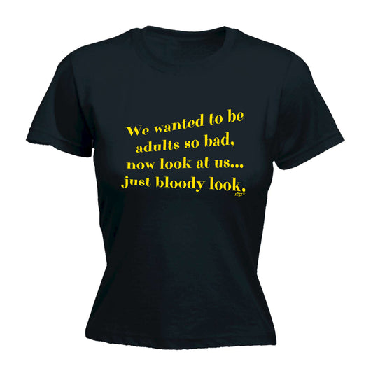 We Wanted To Be Adults So Bad - Funny Womens T-Shirt Tshirt