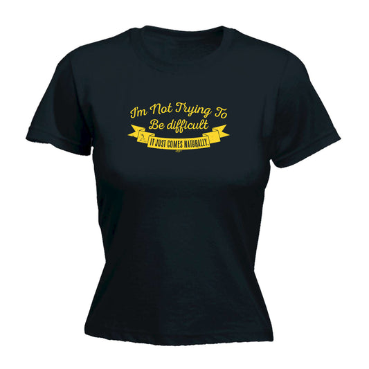 Im Not Trying To Be Difficult - Funny Womens T-Shirt Tshirt