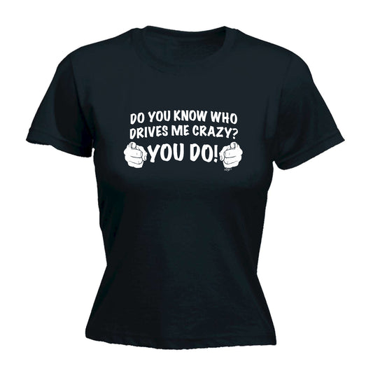 Who Drives Me Crazy You Do - Funny Womens T-Shirt Tshirt