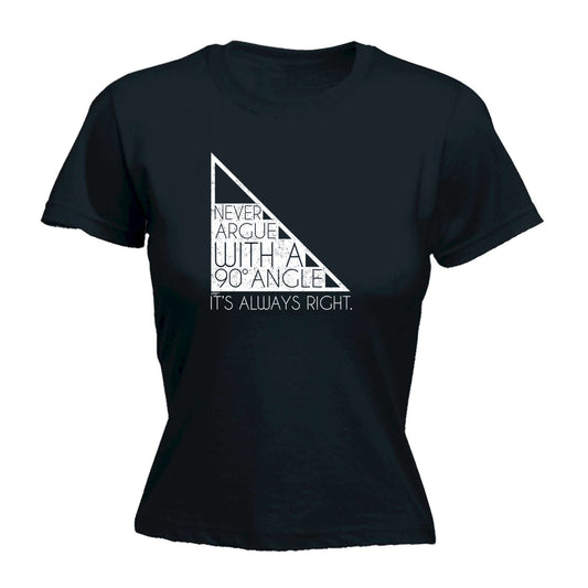 Never Argue With A 90 Angle Its Always Right - Funny Womens T-Shirt Tshirt