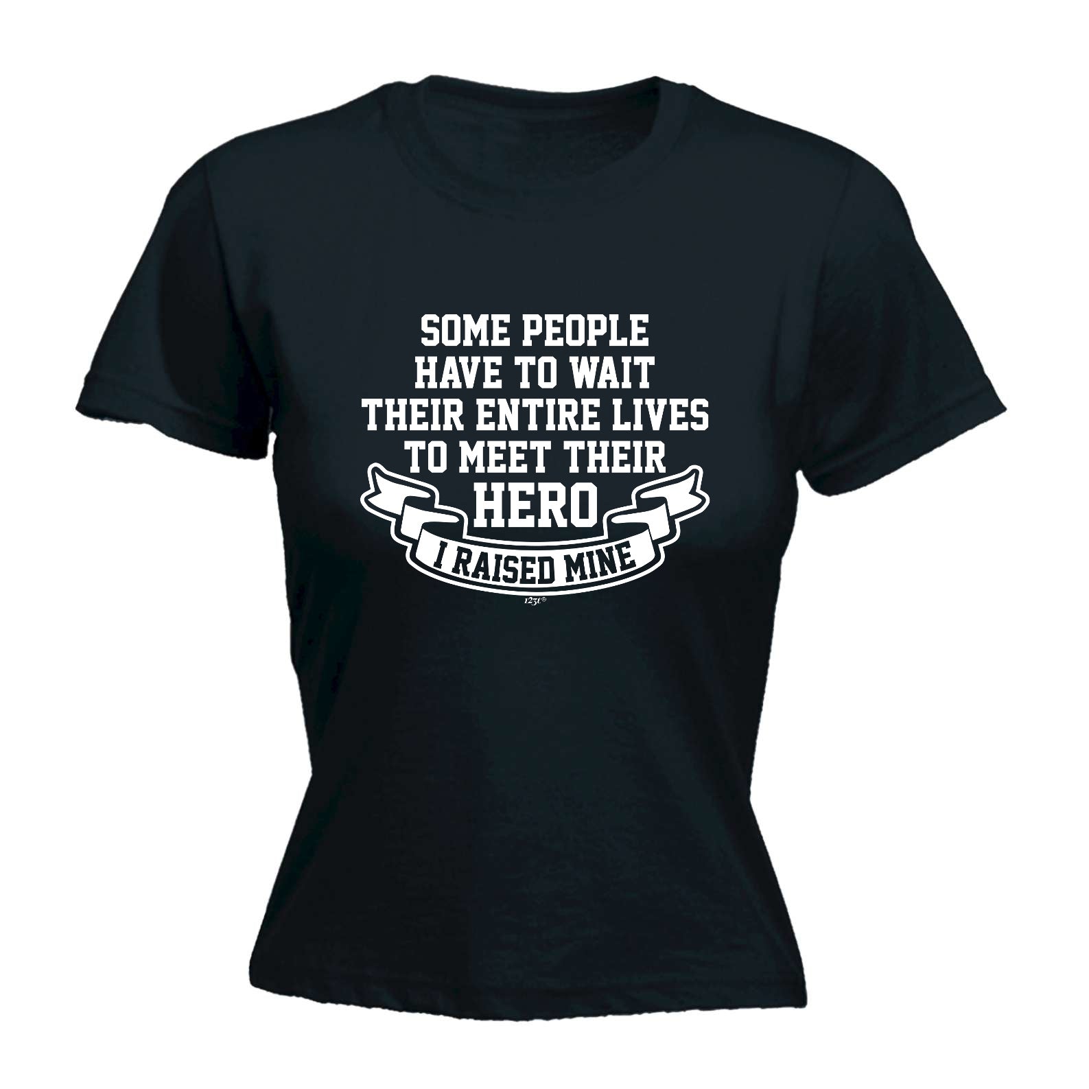 Some People Have To Wait Their Entire Lives To Meet Their Hero Raised Mine - Funny Womens T-Shirt Tshirt